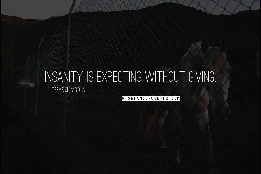 Debasish Mridha Quotes: Insanity is expecting without giving.