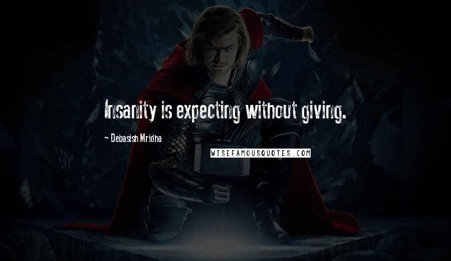 Debasish Mridha Quotes: Insanity is expecting without giving.