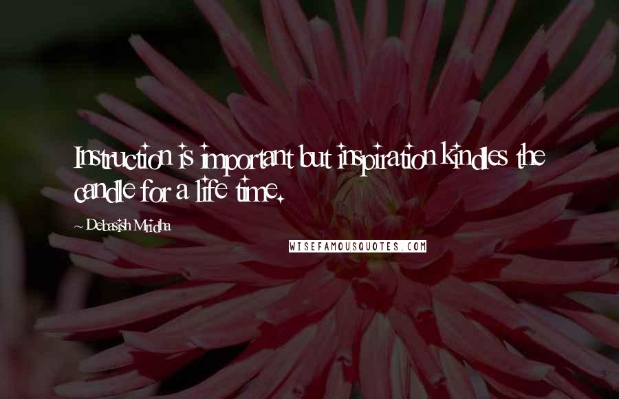 Debasish Mridha Quotes: Instruction is important but inspiration kindles the candle for a life time.