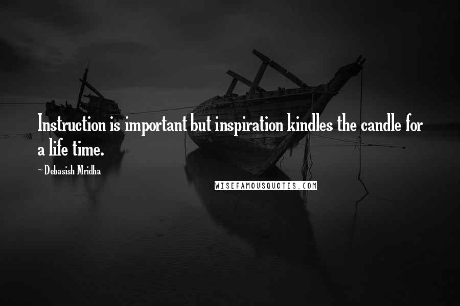 Debasish Mridha Quotes: Instruction is important but inspiration kindles the candle for a life time.