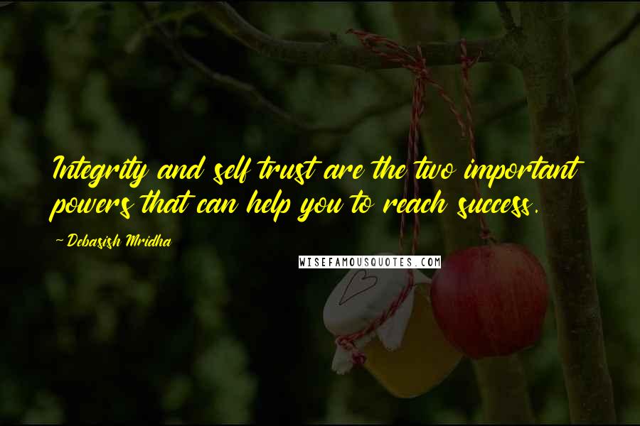 Debasish Mridha Quotes: Integrity and self trust are the two important powers that can help you to reach success.