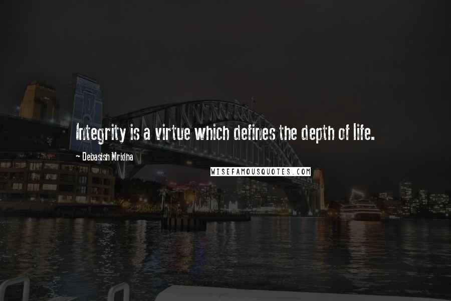 Debasish Mridha Quotes: Integrity is a virtue which defines the depth of life.