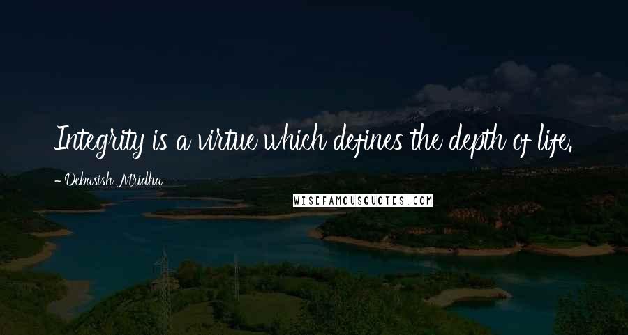 Debasish Mridha Quotes: Integrity is a virtue which defines the depth of life.