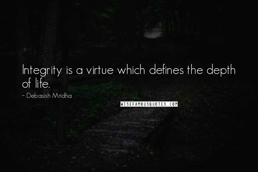 Debasish Mridha Quotes: Integrity is a virtue which defines the depth of life.