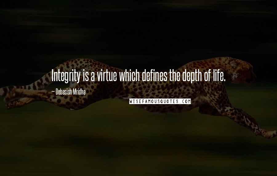 Debasish Mridha Quotes: Integrity is a virtue which defines the depth of life.
