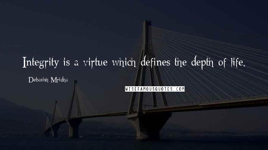 Debasish Mridha Quotes: Integrity is a virtue which defines the depth of life.