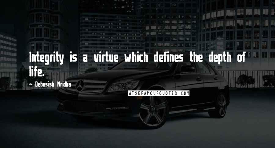 Debasish Mridha Quotes: Integrity is a virtue which defines the depth of life.