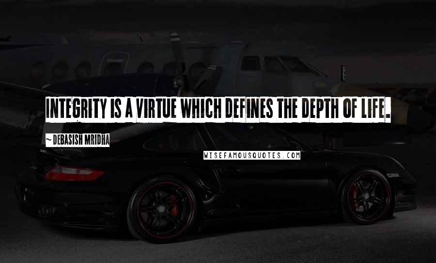 Debasish Mridha Quotes: Integrity is a virtue which defines the depth of life.