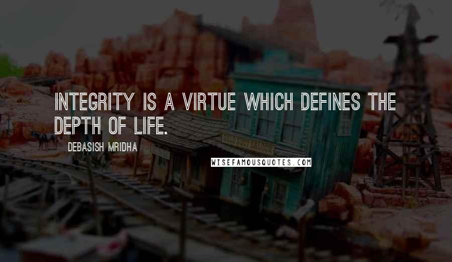 Debasish Mridha Quotes: Integrity is a virtue which defines the depth of life.