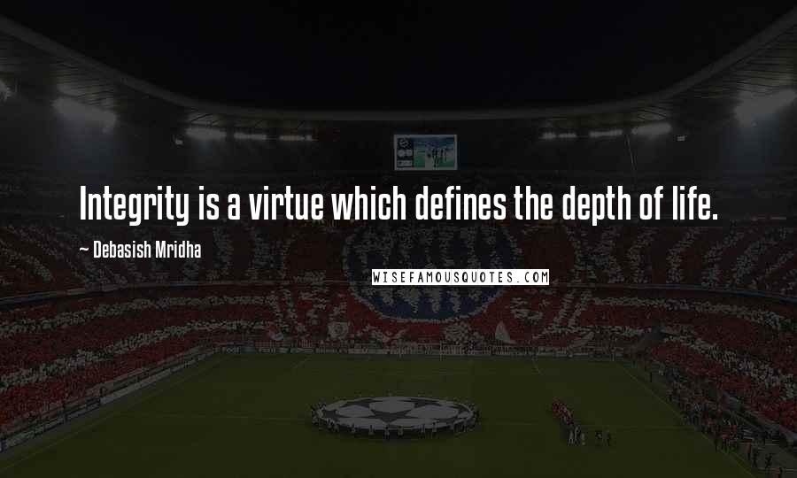 Debasish Mridha Quotes: Integrity is a virtue which defines the depth of life.