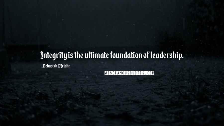 Debasish Mridha Quotes: Integrity is the ultimate foundation of leadership.