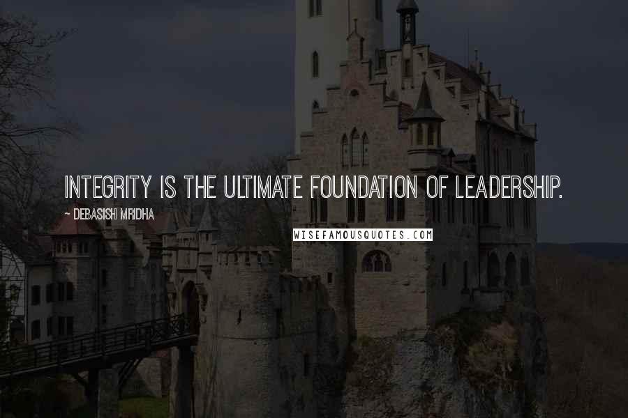 Debasish Mridha Quotes: Integrity is the ultimate foundation of leadership.