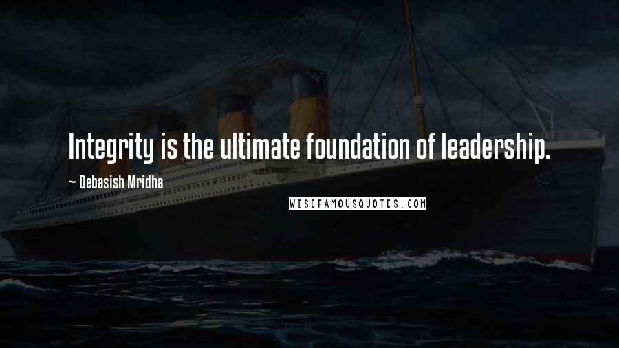 Debasish Mridha Quotes: Integrity is the ultimate foundation of leadership.