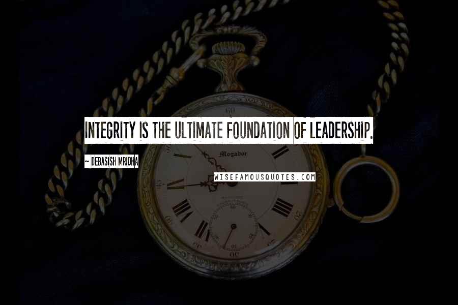 Debasish Mridha Quotes: Integrity is the ultimate foundation of leadership.