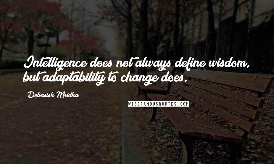 Debasish Mridha Quotes: Intelligence does not always define wisdom, but adaptability to change does.
