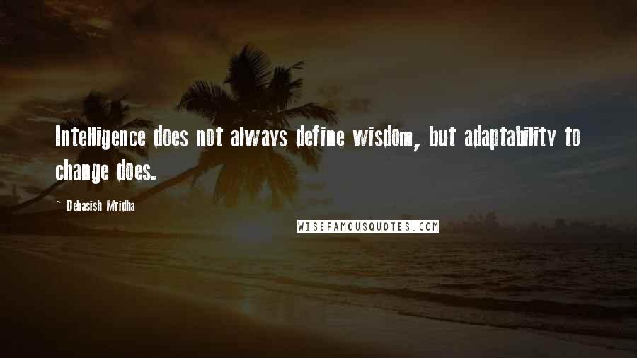 Debasish Mridha Quotes: Intelligence does not always define wisdom, but adaptability to change does.