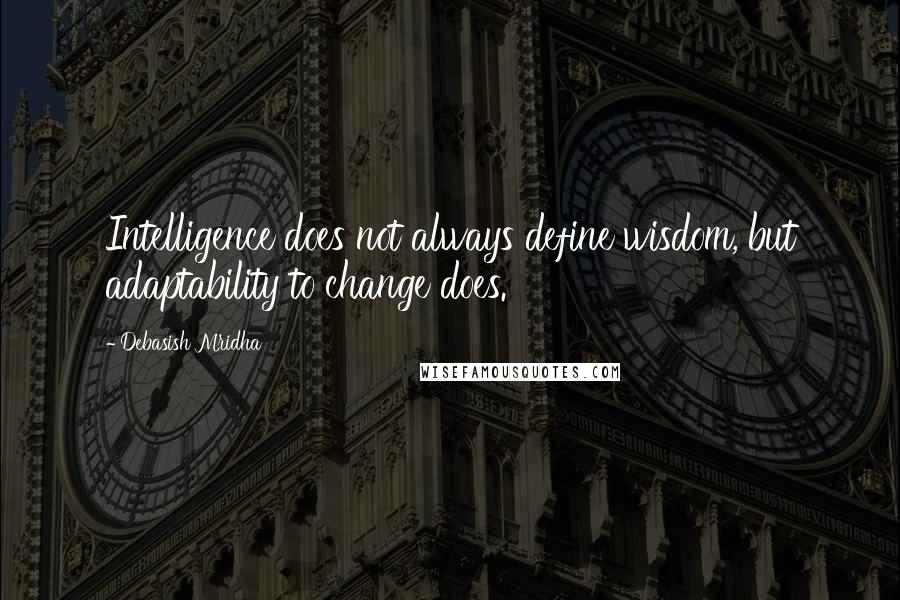 Debasish Mridha Quotes: Intelligence does not always define wisdom, but adaptability to change does.