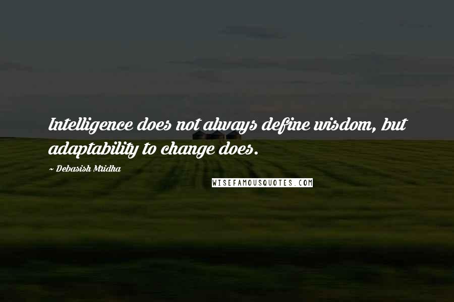 Debasish Mridha Quotes: Intelligence does not always define wisdom, but adaptability to change does.