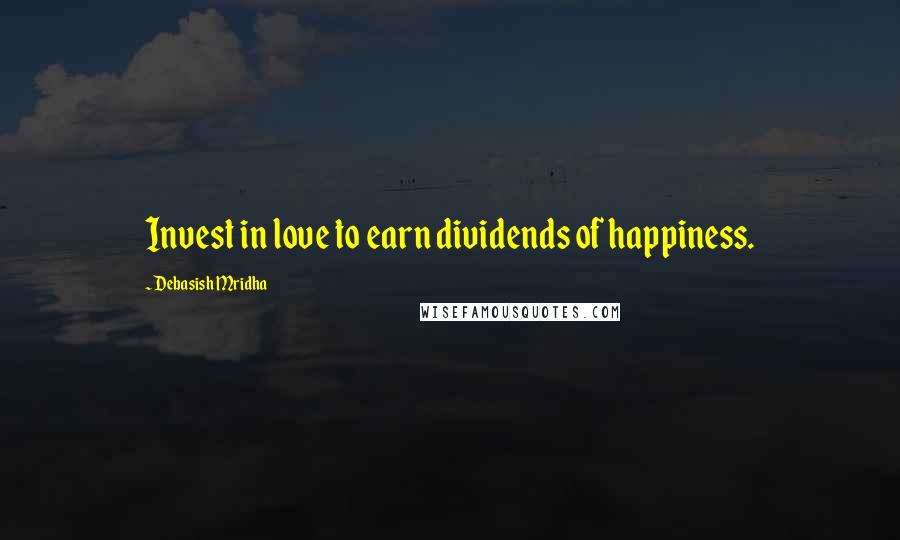 Debasish Mridha Quotes: Invest in love to earn dividends of happiness.