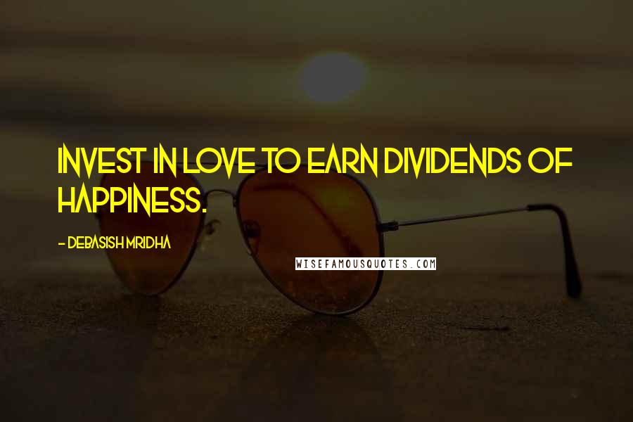 Debasish Mridha Quotes: Invest in love to earn dividends of happiness.