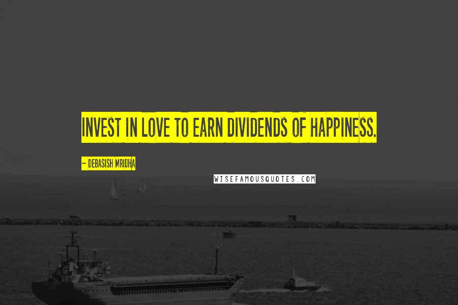Debasish Mridha Quotes: Invest in love to earn dividends of happiness.