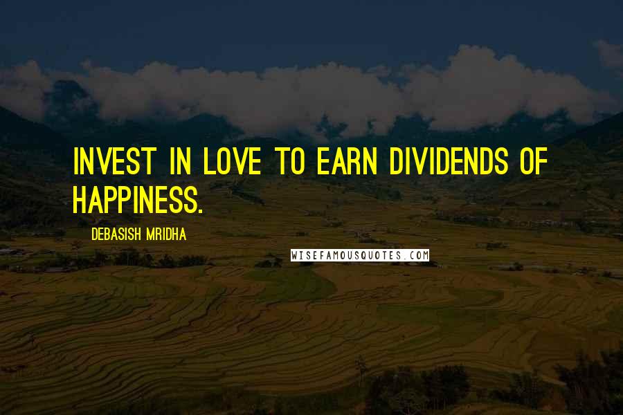 Debasish Mridha Quotes: Invest in love to earn dividends of happiness.