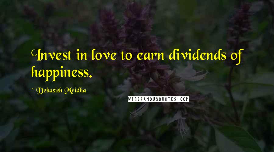 Debasish Mridha Quotes: Invest in love to earn dividends of happiness.