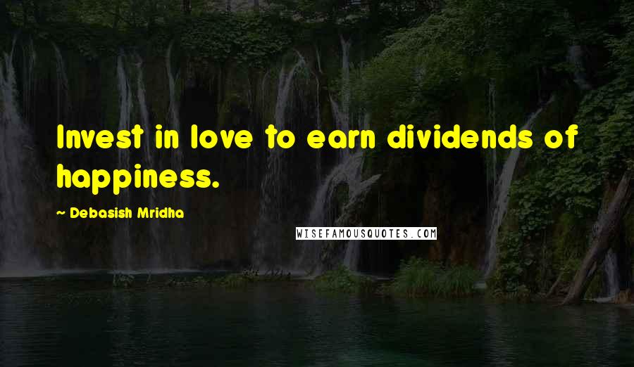 Debasish Mridha Quotes: Invest in love to earn dividends of happiness.