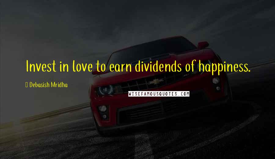 Debasish Mridha Quotes: Invest in love to earn dividends of happiness.