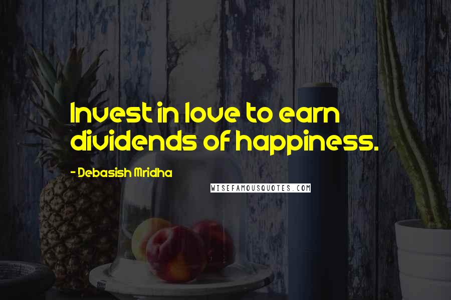 Debasish Mridha Quotes: Invest in love to earn dividends of happiness.