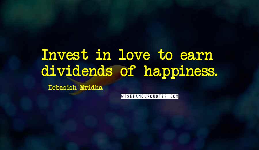 Debasish Mridha Quotes: Invest in love to earn dividends of happiness.