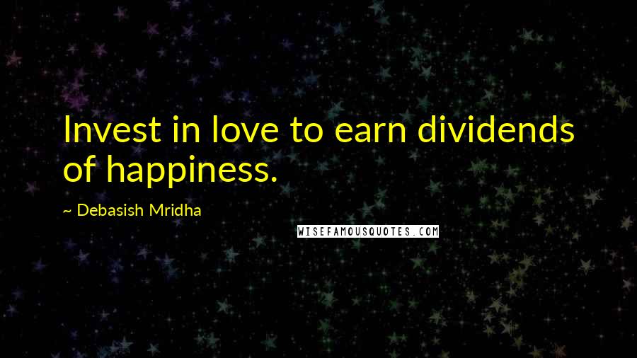 Debasish Mridha Quotes: Invest in love to earn dividends of happiness.