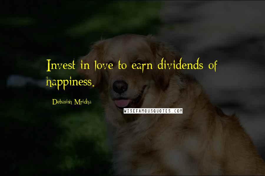 Debasish Mridha Quotes: Invest in love to earn dividends of happiness.