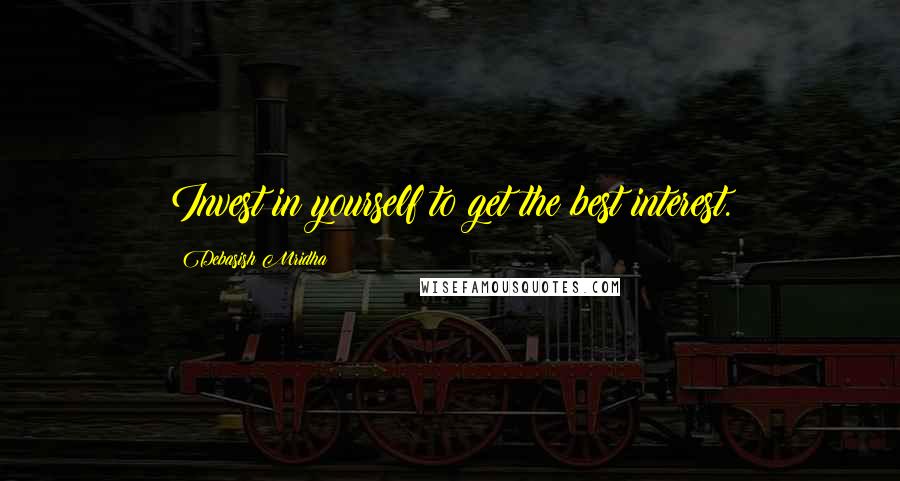 Debasish Mridha Quotes: Invest in yourself to get the best interest.