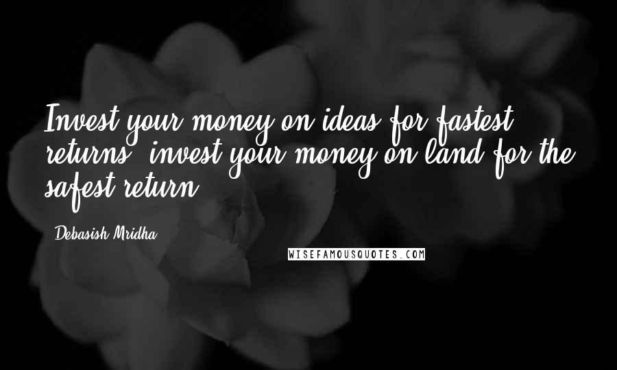 Debasish Mridha Quotes: Invest your money on ideas for fastest returns; invest your money on land for the safest return.