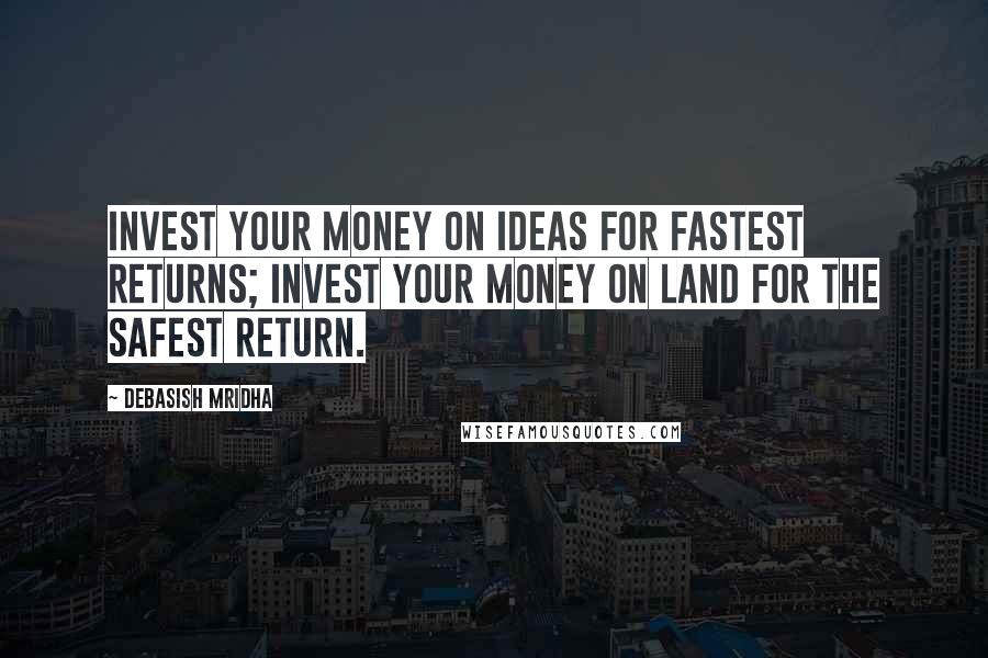 Debasish Mridha Quotes: Invest your money on ideas for fastest returns; invest your money on land for the safest return.
