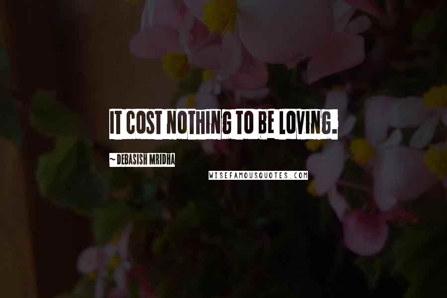 Debasish Mridha Quotes: It cost nothing to be loving.