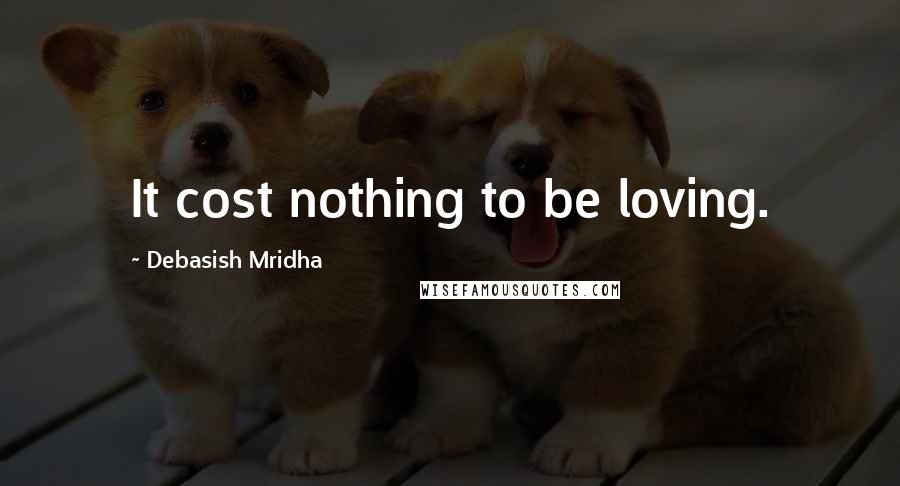 Debasish Mridha Quotes: It cost nothing to be loving.