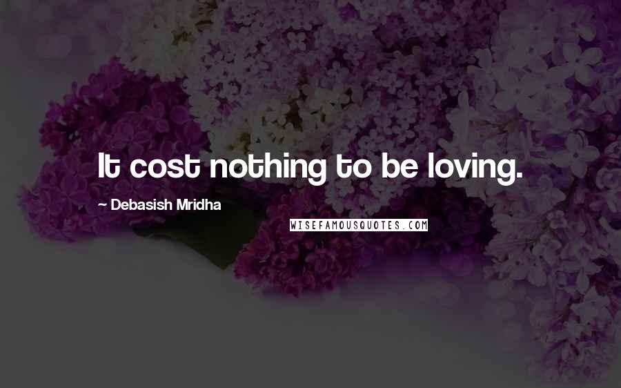 Debasish Mridha Quotes: It cost nothing to be loving.