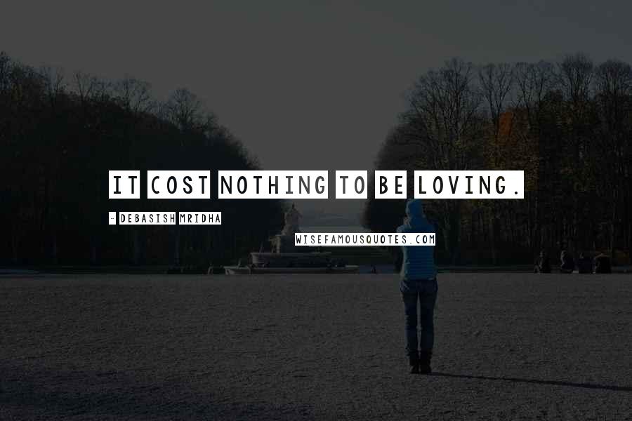 Debasish Mridha Quotes: It cost nothing to be loving.