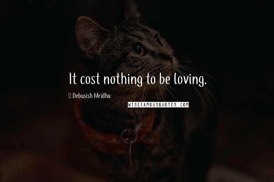 Debasish Mridha Quotes: It cost nothing to be loving.