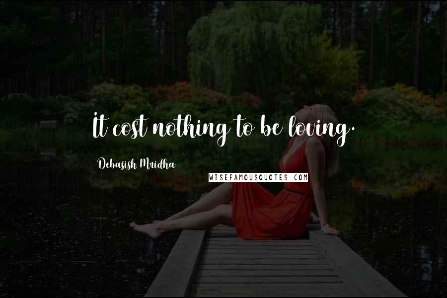 Debasish Mridha Quotes: It cost nothing to be loving.