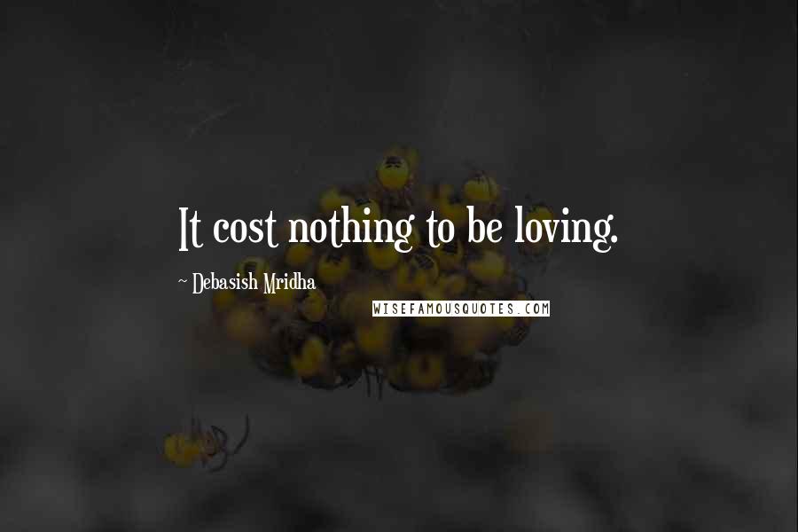 Debasish Mridha Quotes: It cost nothing to be loving.