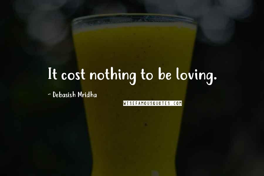 Debasish Mridha Quotes: It cost nothing to be loving.