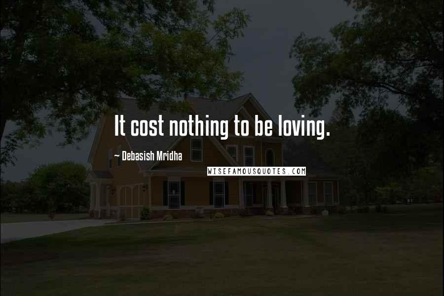 Debasish Mridha Quotes: It cost nothing to be loving.