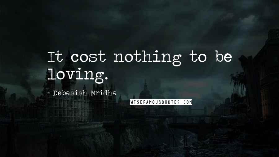 Debasish Mridha Quotes: It cost nothing to be loving.