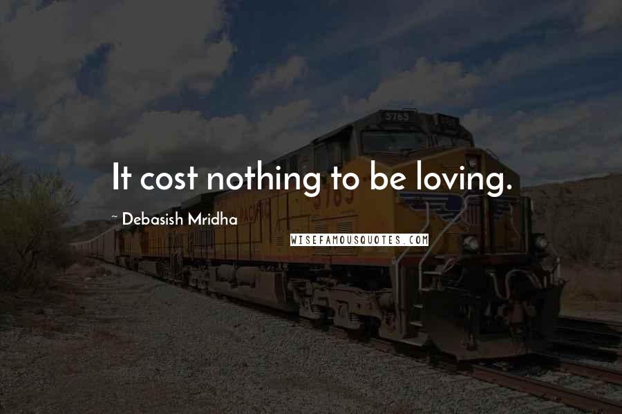 Debasish Mridha Quotes: It cost nothing to be loving.