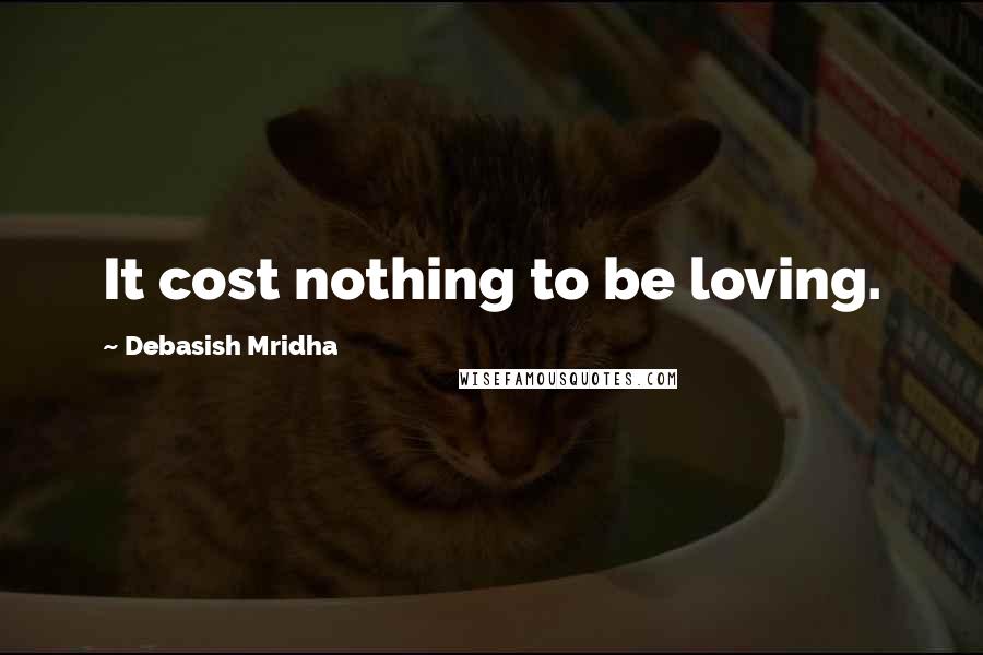 Debasish Mridha Quotes: It cost nothing to be loving.