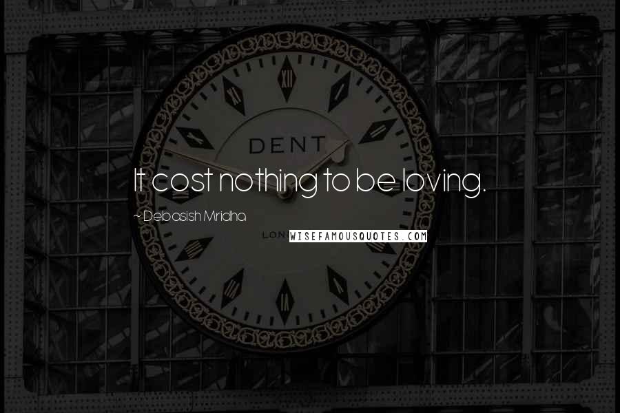 Debasish Mridha Quotes: It cost nothing to be loving.