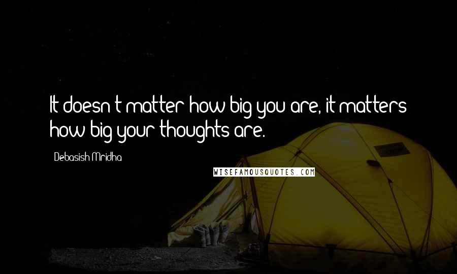Debasish Mridha Quotes: It doesn't matter how big you are, it matters how big your thoughts are.
